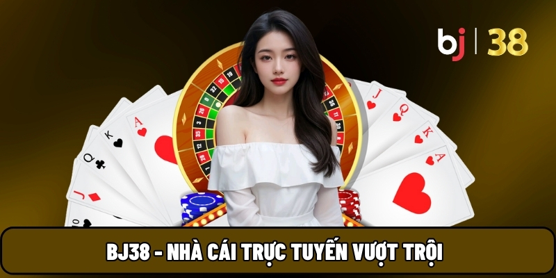 BJ38 - Nhà cái trực tuyến vượt trội